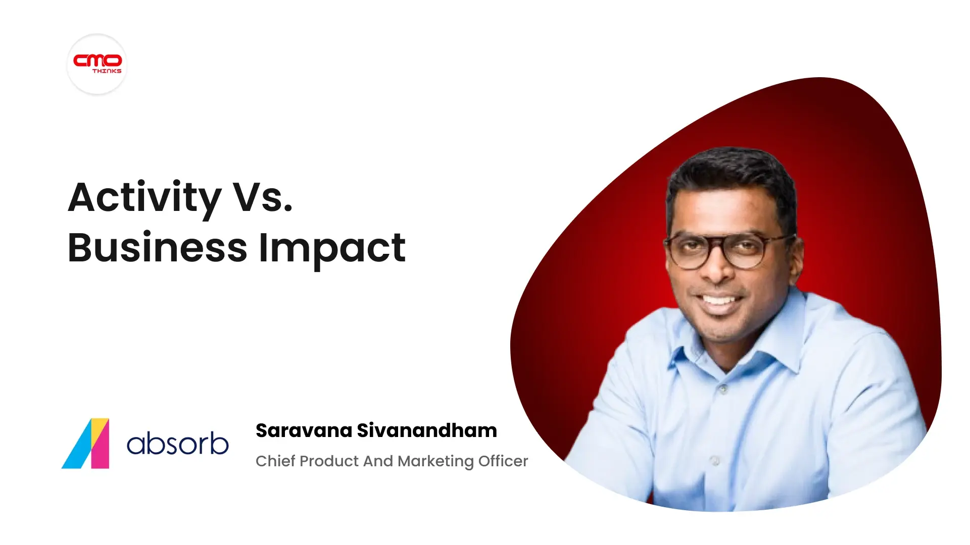 “Activity Tells You a System Was Used. Business Impact Tells You It Worked.” Absorb's Saravana Sivanandham on Building AI Judged by Outcomes, Not Demos!