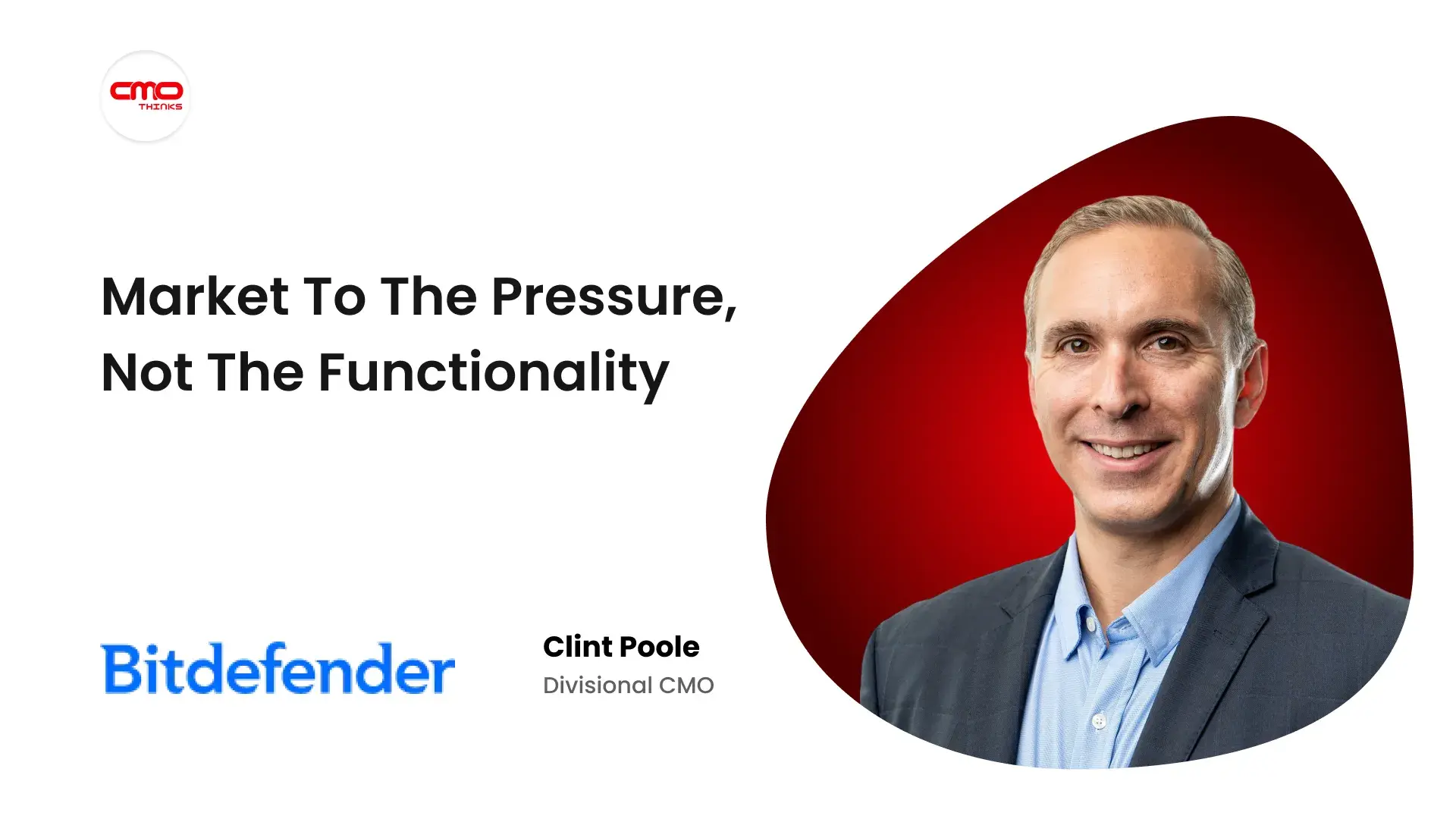 “We Market to the Functionality When We Should Be Marketing to the Pressure”, Bitdefender's Clint Poole on the Emotional Reality Cybersecurity Marketing Ignores