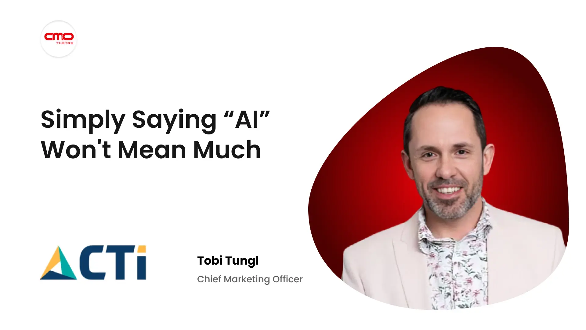 “Simply Saying Something Has AI in It Won't Mean Much”, CTI's Tobi Tungl on What Actually Separates Marketing From Noise